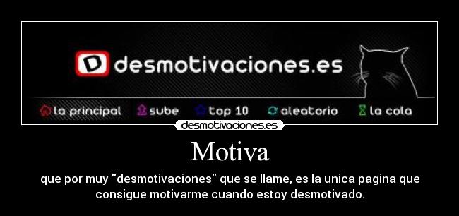 Motiva - que por muy desmotivaciones que se llame, es la unica pagina que
consigue motivarme cuando estoy desmotivado.