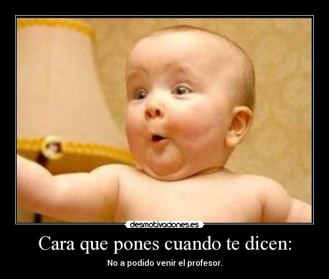 Cara que pones cuando te dicen: -