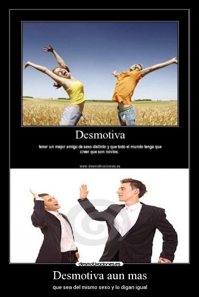 Desmotiva aun mas - que sea del mismo sexo y lo digan igual