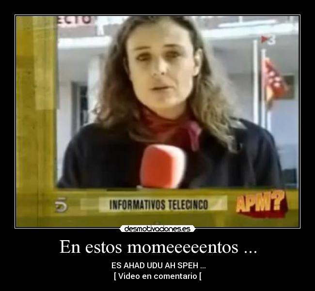 En estos momeeeeentos ... - ES AHAD UDU AH SPEH ...
[ Video en comentario [