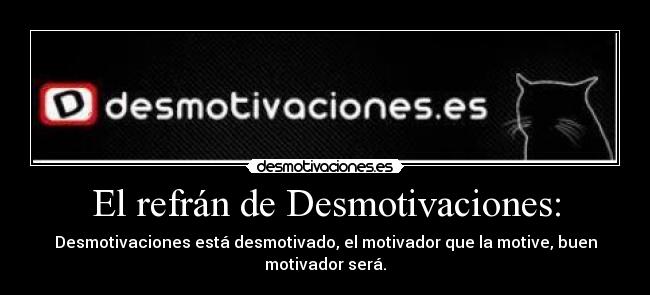El refrán de Desmotivaciones: - Desmotivaciones está desmotivado, el motivador que la motive, buen motivador será.