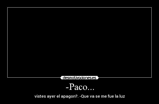 -Paco... -