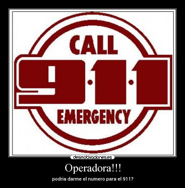Operadora!!! - podria darme el numero para el 911?