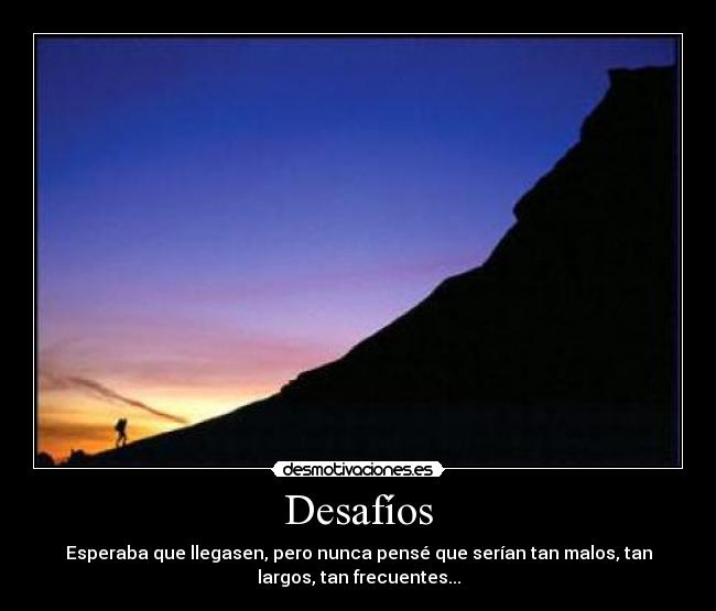 Desafíos - Esperaba que llegasen, pero nunca pensé que serían tan malos, tan
largos, tan frecuentes...