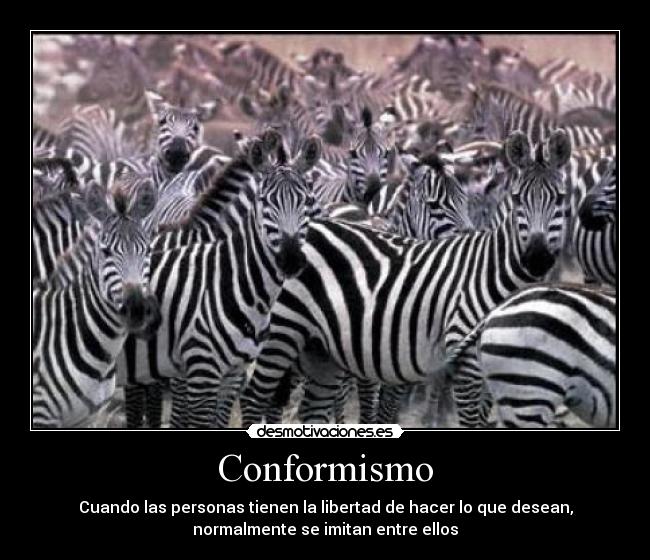 Conformismo - Cuando las personas tienen la libertad de hacer lo que desean,
normalmente se imitan entre ellos