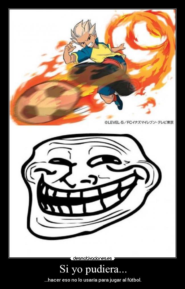 Si yo pudiera... - ...hacer eso no lo usaría para jugar al fútbol.