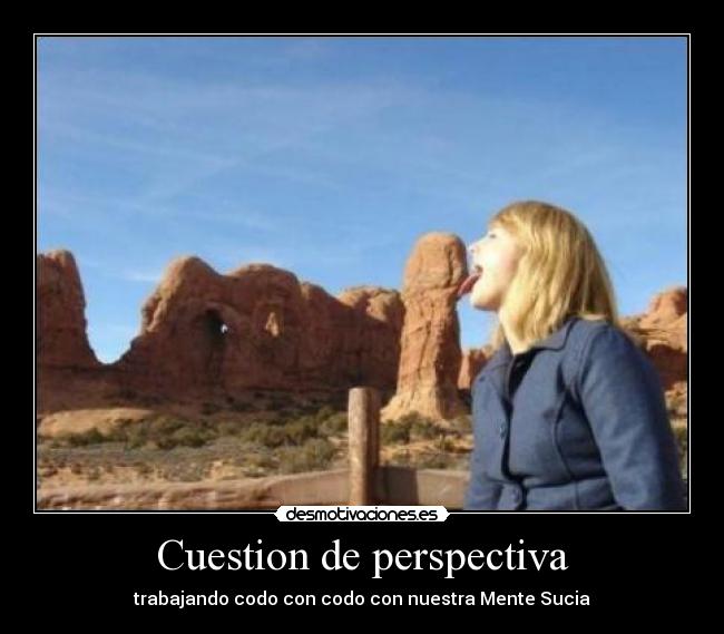 carteles cuestion perspectiva trabajando codo con codo con nuestra mente sucia desmotivaciones