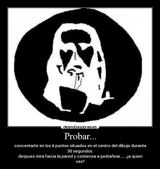Probar... - concentarte en los 4 puntos situados en el centro del dibujo durante 30 segundos.
despues mira hacia la pared y comienza a pestañear..... ¿a quien ves?