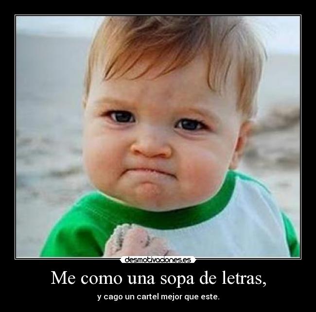 Me como una sopa de letras, - y cago un cartel mejor que este.