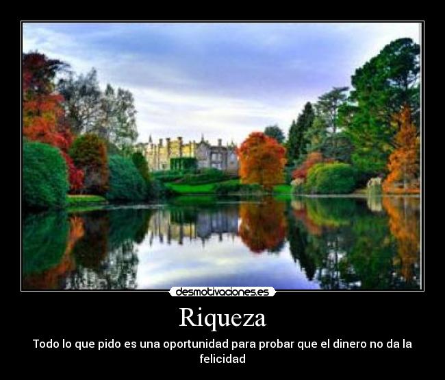 Riqueza - Todo lo que pido es una oportunidad para probar que el dinero no da la felicidad
