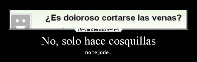 No, solo hace cosquillas - no te jode...