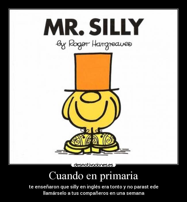 Cuando en primaria - te enseñaron que silly en inglés era tonto y no parast ede
llamárselo a tus compañeros en una semana