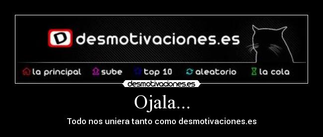 Ojala... - Todo nos uniera tanto como desmotivaciones.es