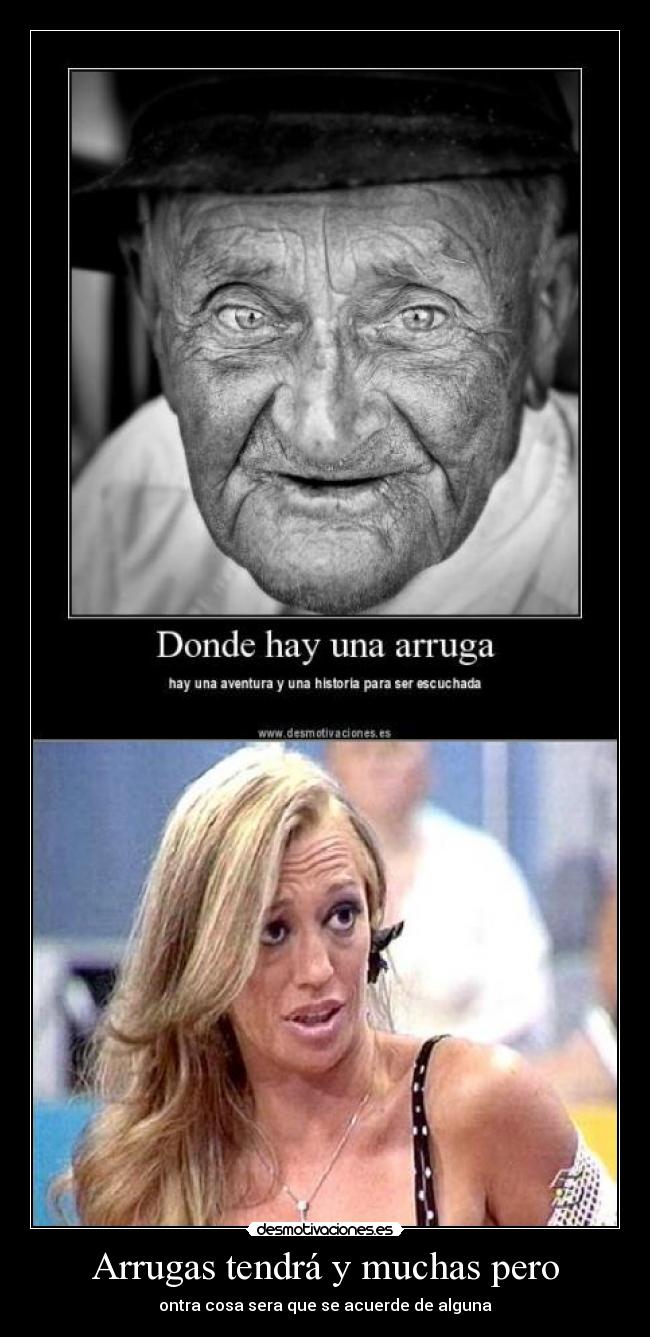 Arrugas tendrá y muchas pero -