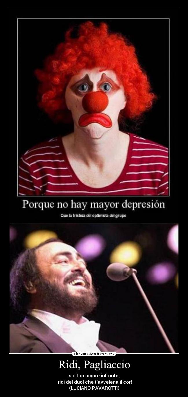 Ridi, Pagliaccio - sul tuo amore infranto,
ridi del duol che tavvelena il cor!
(LUCIANO PAVAROTTI)