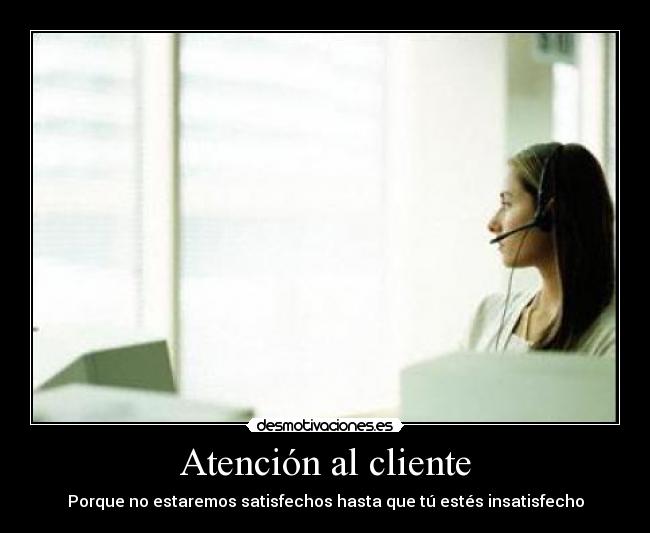 Atención al cliente - Porque no estaremos satisfechos hasta que tú estés insatisfecho