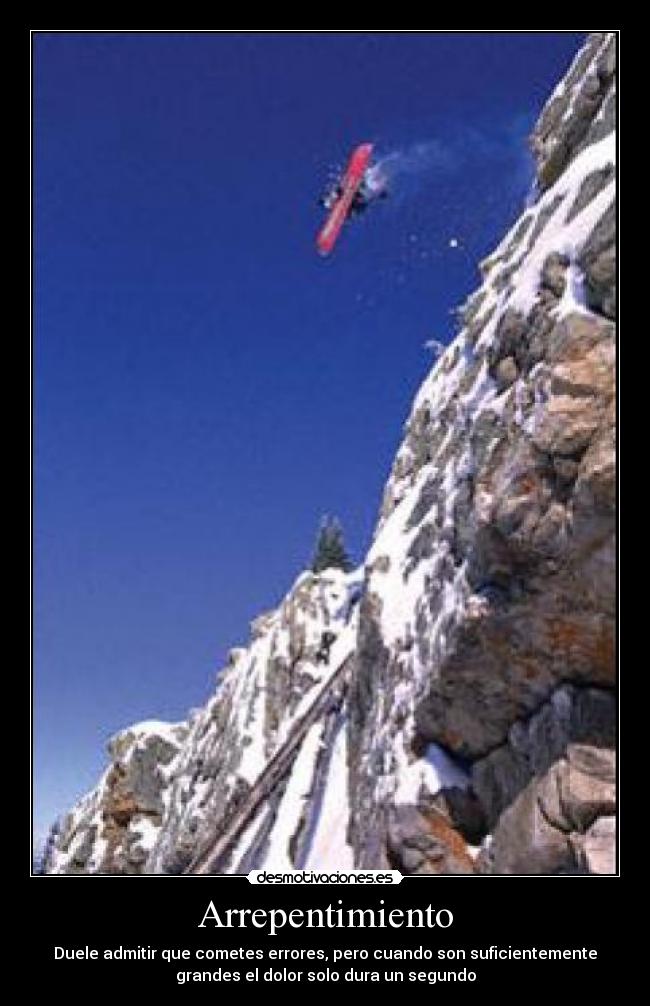 Arrepentimiento - Duele admitir que cometes errores, pero cuando son suficientemente
grandes el dolor solo dura un segundo