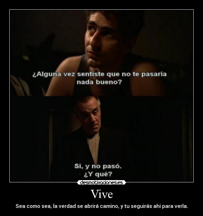 Vive - Sea como sea, la verdad se abrirá camino, y tu seguirás ahi para verla.