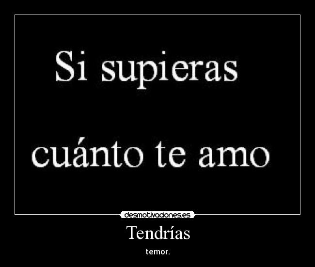 Tendrías - temor.