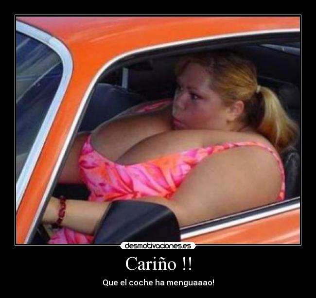 Cariño !! - Que el coche ha menguaaao!