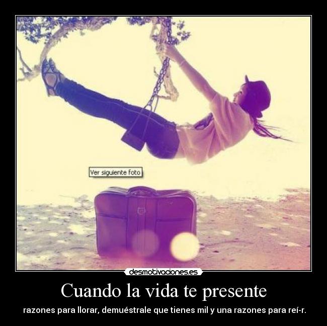 Cuando la vida te presente - razones para llorar, demuéstrale que tienes mil y una razones para reír.