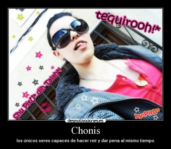 Chonis - los únicos seres capaces de hacer reír y dar pena al mismo tiempo.