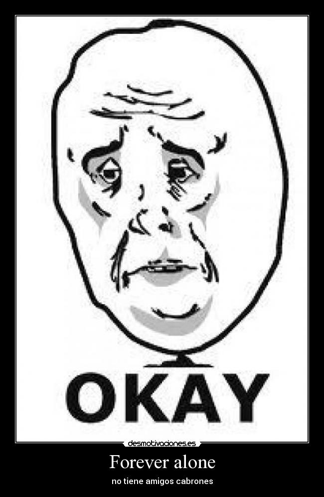 Forever alone - no tiene amigos cabrones