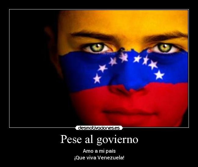 Pese al govierno - Amo a mi país
¡Que viva Venezuela!