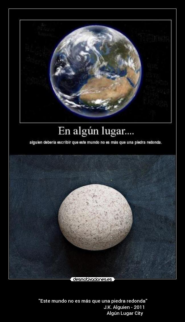   - Este mundo no es más que una piedra redonda
                                                       J.K. Alguien - 2011
                                                         Algún Lugar City