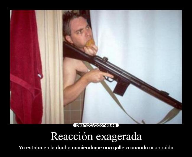 Reacción exagerada - Yo estaba en la ducha comiéndome una galleta cuando oí un ruido
