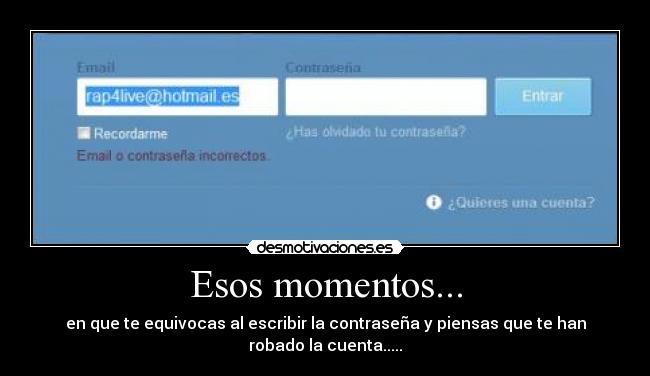 Esos momentos... - en que te equivocas al escribir la contraseña y piensas que te han robado la cuenta.....