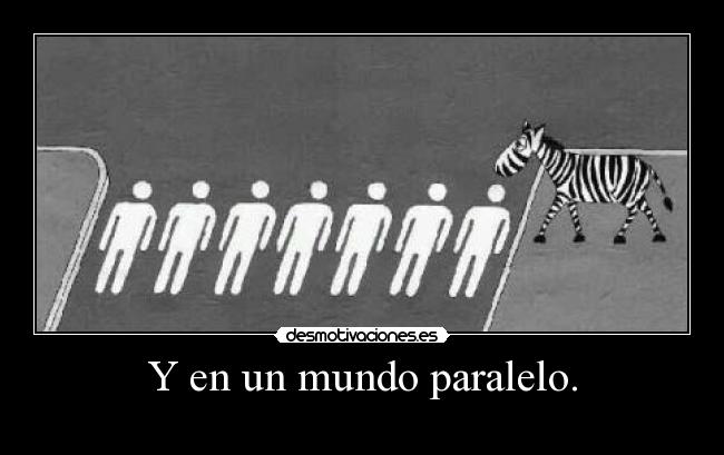Y en un mundo paralelo. -