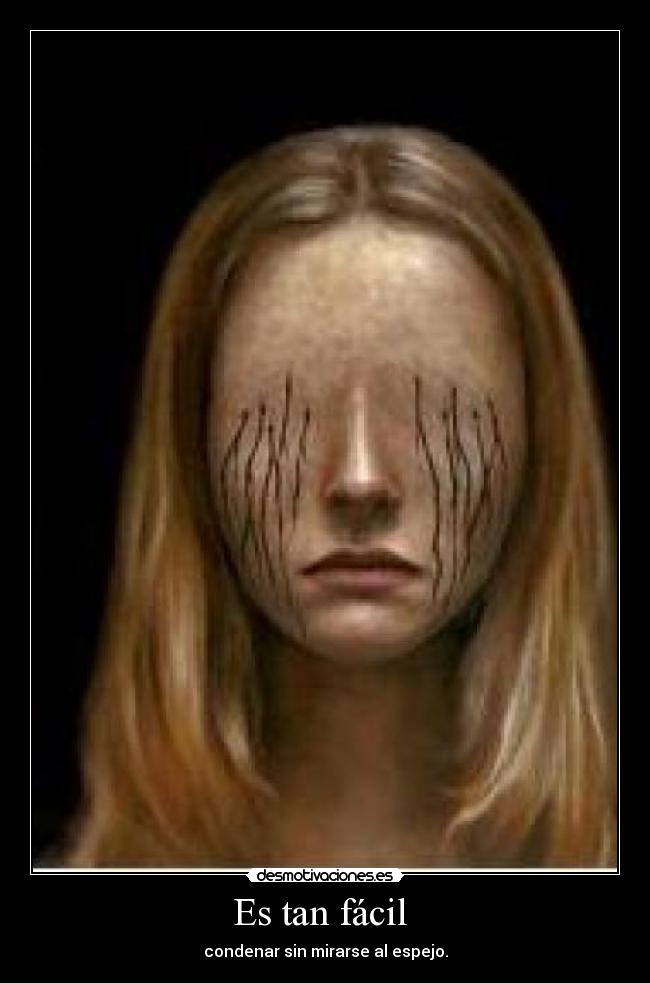Es tan fácil - condenar sin mirarse al espejo.
