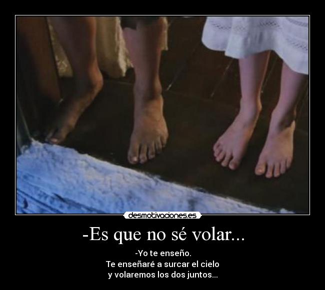 -Es que no sé volar... - -Yo te enseño.
Te enseñaré a surcar el cielo
y volaremos los dos juntos...