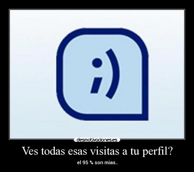 Ves todas esas visitas a tu perfil? - el 95 % son mias..