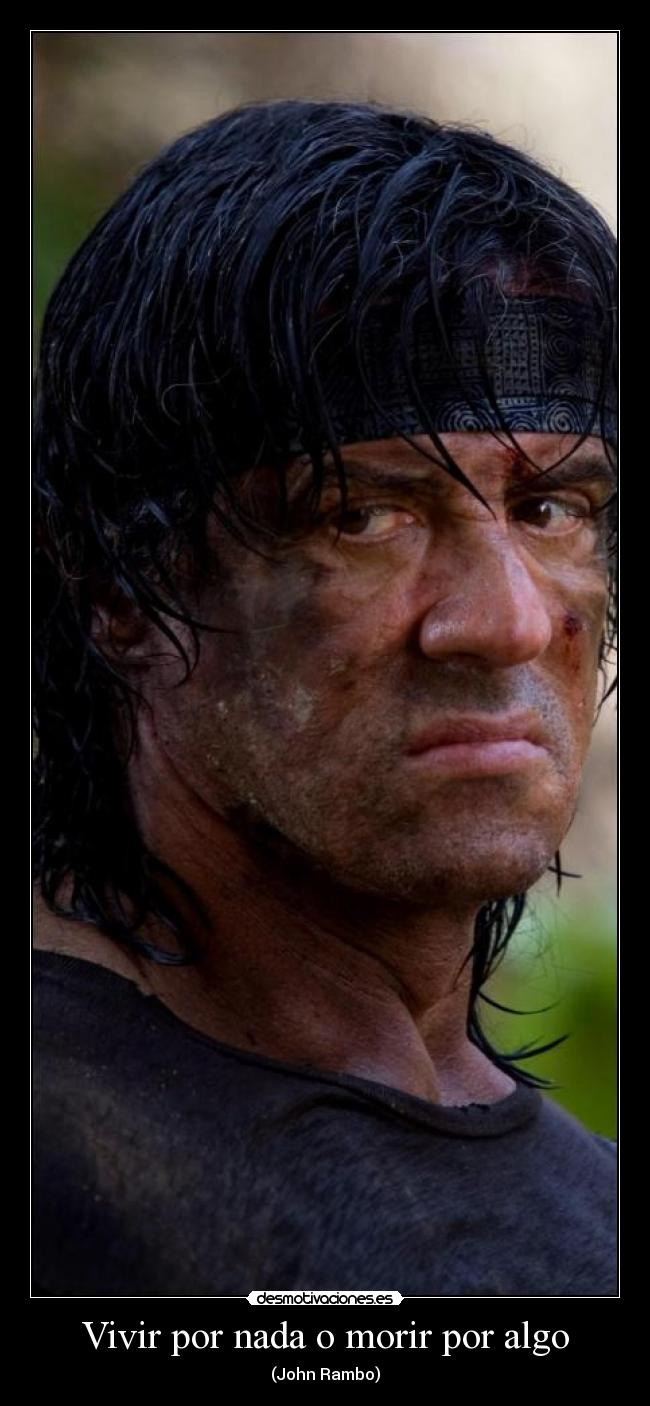 Vivir por nada o morir por algo - (John Rambo)