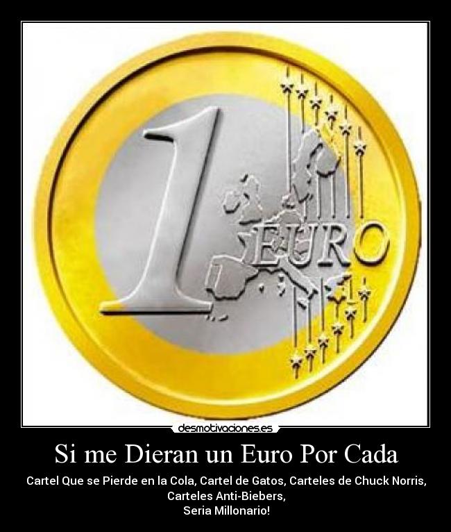 Si me Dieran un Euro Por Cada - Cartel Que se Pierde en la Cola, Cartel de Gatos, Carteles de Chuck Norris,
Carteles Anti-Biebers,
Seria Millonario!