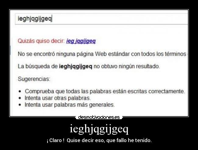 ieghjqgijgeq - ¡ Claro ! Quise decir eso, que fallo he tenido.
