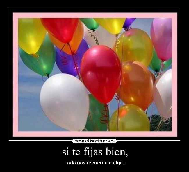 si te fijas bien, - todo nos recuerda a algo.