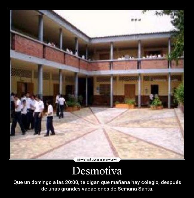 Desmotiva - Que un domingo a las 20:00, te digan que mañana hay colegio, después
de unas grandes vacaciones de Semana Santa.