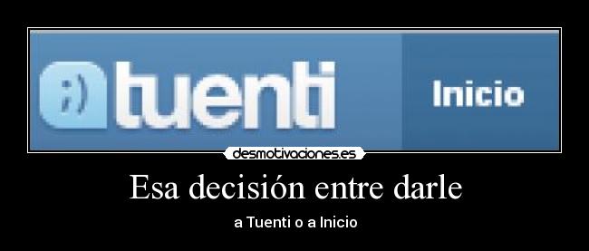 Esa decisión entre darle - a Tuenti o a Inicio