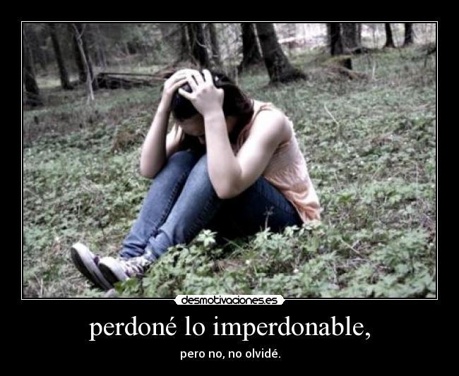 perdoné lo imperdonable, - pero no, no olvidé.