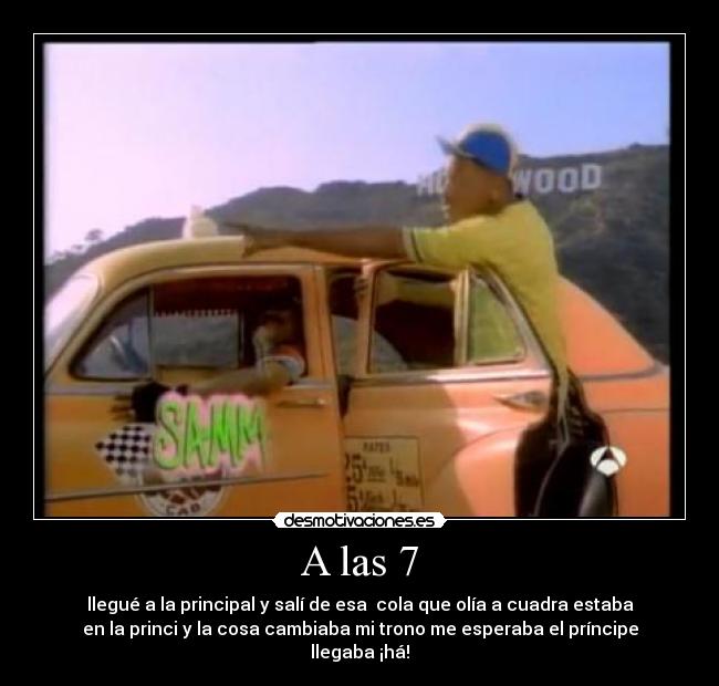A las 7 - llegué a la principal y salí de esa cola que olía a cuadra estaba
en la princi y la cosa cambiaba mi trono me esperaba el príncipe
llegaba ¡há!