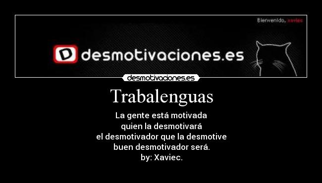 Trabalenguas - La gente está motivada
quien la desmotivará
el desmotivador que la desmotive
buen desmotivador será.
by: Xaviec.