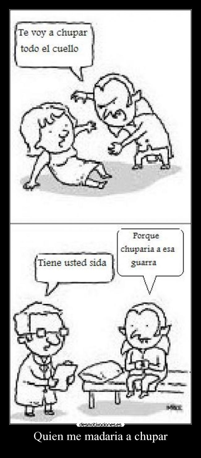 Quien me madaria a chupar -