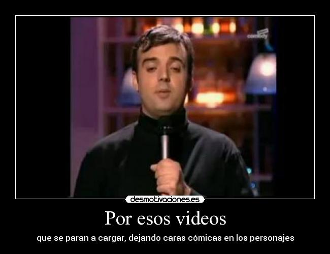 Por esos videos - que se paran a cargar, dejando caras cómicas en los personajes