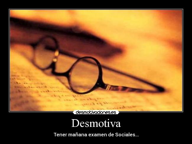 Desmotiva - Tener mañana examen de Sociales...
