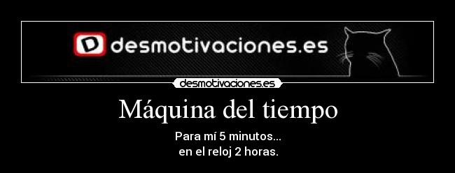 Máquina del tiempo - Para mí 5 minutos...
en el reloj 2 horas.