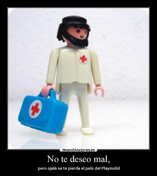 No te deseo mal, - pero ojalá se te pierda el pelo del Playmobil
