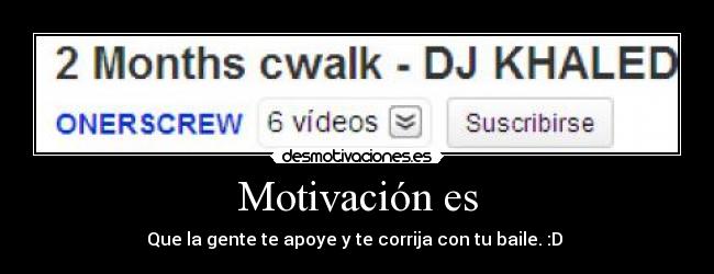 Motivación es - Que la gente te apoye y te corrija con tu baile. :D
